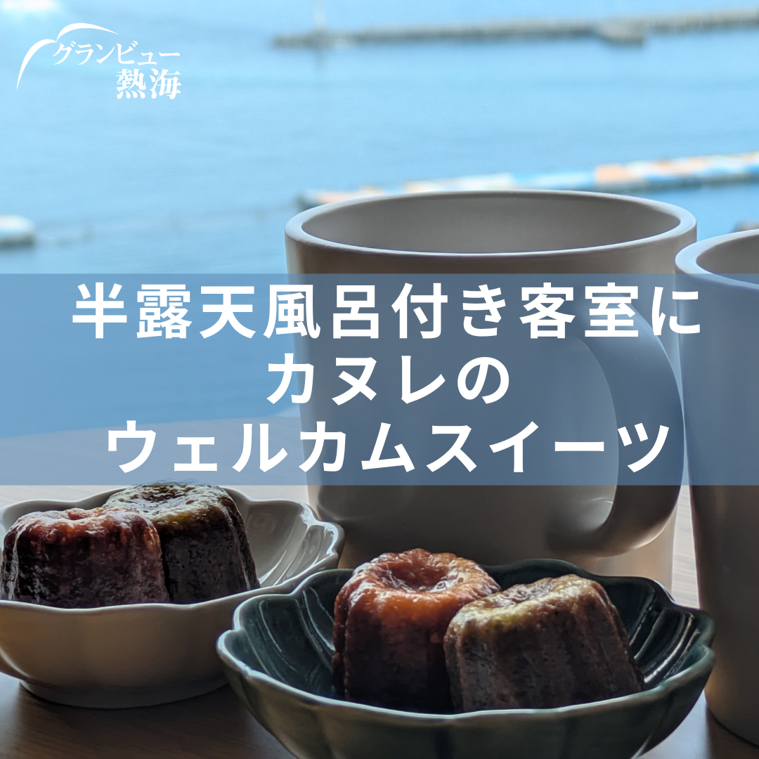 半露天風呂付き客室にカヌレのウェルカムスイーツ【グランビュー熱海】